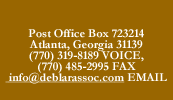 PO Box 723214
 Atlanta, GA  31139
(770) 319-8189 VOICE
(770) 485-2995 FAX
info@deblarassoc.com EMAIL